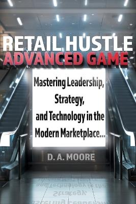 Retail Hustle Advanced Game: Mastering Leadership, Strategy, and Technology in the Modern Workplace - D A Moore - cover
