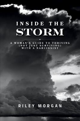 Inside the Storm: A Woman's Guide to Thriving (Not Just Surviving) with a Narcissist - Riley Morgan - cover