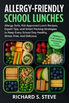 Allergy-Friendly School Lunches: Allergy-Safe, Kid-Approved Lunch Recipes, Expert Tips, and Smart Packing Strategies to Keep Every School Day Healthy, Stress-Free, and Delicious - Richard S Steve - cover