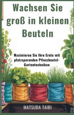 Wachsen Sie groß in kleinen Beuteln: Maximieren Sie Ihre Ernte mit platzsparenden Pflanzbeutel-Gartentechniken - Matsuda Taibi - cover