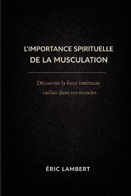 L'Importance Spirituelle de la Musculation: Quand la force devient lumière - Eric Lambert - cover