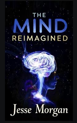 The Mind Reimagined: 22 Laws to Better Your Life - Jesse Morgan - cover