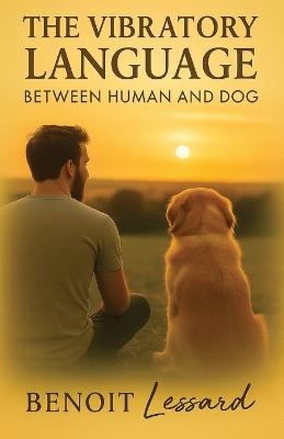 The Vibratory Language Between Human and Dog - Benoit L'Ami Des Chiens - cover