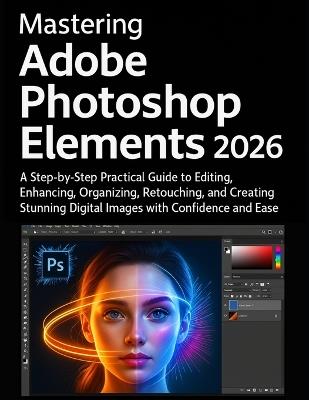 Mastering Adobe Photoshop Elements 2026: A Step-by-Step Practical Guide to Editing, Enhancing, Organizing, Retouching, and Creating Stunning Digital Images with Confidence and Ease - Sterling Hollister - cover