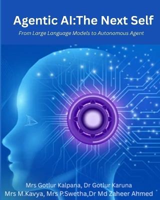 Agentic AI: The Next Self: From Large Language Models to Autonomous Agents - Gotlur Kalpana,Gotlur Karuna,Munga Kavya - cover
