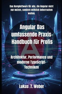 Angular Das umfassende Praxis-Handbuch für Profis: Architektur, Performance und moderne TypeScript-Techniken - Lukas T Weber - cover