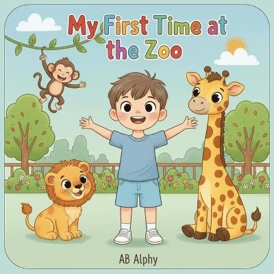My First Time at the Zoo: A Fun and Educational Adventure for Curious Kids to Meet Amazing Animals - Ab Alphy - cover