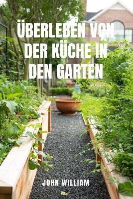Überleben Von Der Küche in Den Garten: Bauen Sie Ihr eigenes Essen an und gedeihen Sie, wenn die Geschäfte leer sind.Der komplette Leitfaden für Anfänger zum Anlegen eines autarken Küchengartens, zum Anbau von Bio-Gemüse und zum nachhaltigen Leben vom Sa - John William - cover