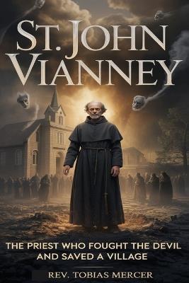 St. John Vianney: The Priest Who Fought the Devil and Saved a Village - Tobias Mercer - cover