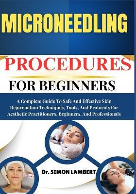 Microneedling Procedures For Practitioners: A Complete Guide To Safe And Effective Skin Rejuvenation Techniques, Tools, And Protocols For Aesthetic Practitioners, Beginners, And Professionals - Simon Lambert - cover