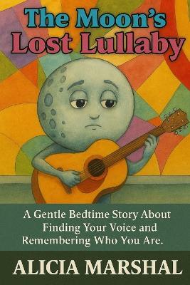 The Moon's Lost Lullaby: A Bedtime Story for Kids Ages 4-8 About Embracing Change, Growing Up & Finding Your Voice - Alicia Marshal - cover