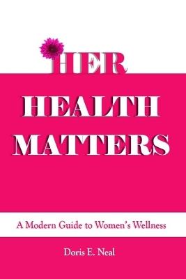 Her Health Matters: A Modern Guide to Women's Wellness - Doris E Neal - cover