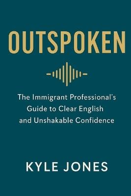 Outspoken: The Immigrant Professional's Guide to Clear English and Unshakable Confidence - Kyle Jones - cover
