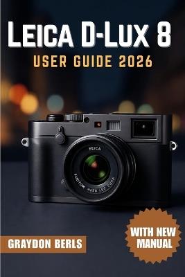 Leica D-Lux 8 User Guide 2026 - Graydon Berls - cover