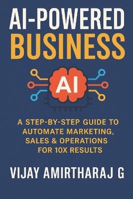 AI-Powered Business: A Step-by-Step Guide to Automate Marketing, Sales & Operations for 10X Results: Transform Your Business with Smart Automation Tools for Massive Growth - Vijay Amirtharaj G - cover