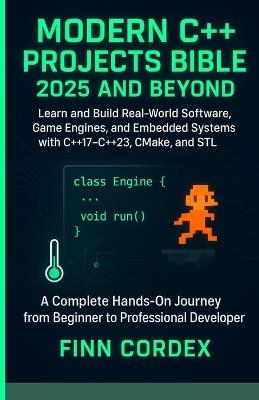 Modern C++ Projects Bible 2025 and Beyond: Learn and Build Real-World Software, Game Engines, and Embedded Systems with C++17-C++23, Cmake, and STL - Finn Cordex - cover