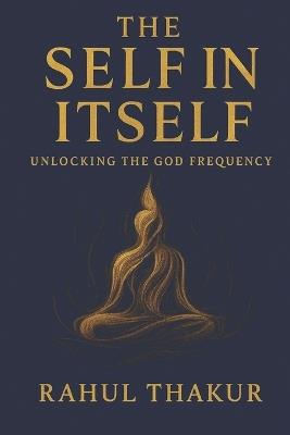Self in Itself: Unlocking the God Frequency - Rahul Thakur - cover