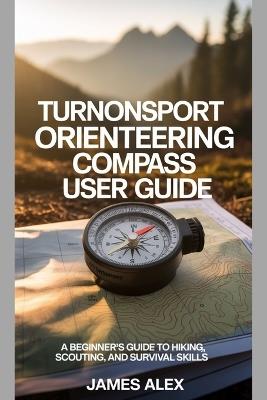 TurnOnSport Orienteering Compass User Guide: A Beginner's Guide to Hiking, Scouting, and Survival Skills - James Alex - cover