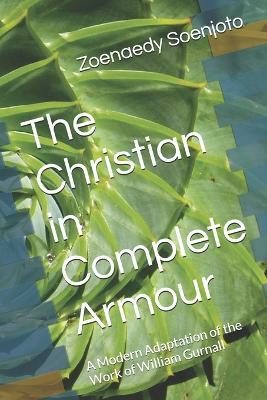 The Christian in Complete Armour: A Modern Adaptation of the Work of William Gurnall - Zoenaedy Soenjoto - cover