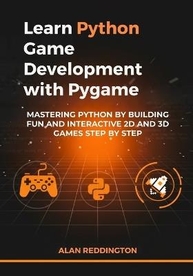 Learn Python Game Development with Pygame: Mastering Python by Building Fun and Interactive 2D and 3D Games Step by Step - Alan Reddington - cover