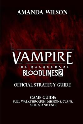Vampire: The Masquerade - Bloodlines 2 OFFICIAL COMPLETE STRATEGY GUIDE: Full Walkthrough, Missions, Clans, Skills, and Endi - Amanda Wilson - cover