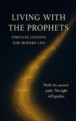 Living with the Prophets: Timeless Lessons for Modern Life: Stories of Faith, Patience, and Hope from the Prophets of Islam - A Spiritual Journey through the Qur'an for the Modern Heart - Sameer Wahab - cover