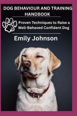Dog Behaviour and Training Handbook: Proven Techniques to Raise a Well-Behaved Confident Dog - Emily Johnson - cover