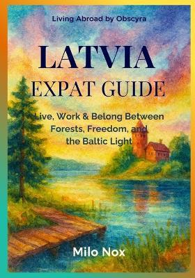 Latvia Expat Guide: Live, Work & Belong Between Forests, Freedom, and the Baltic Light - Milo Nox - cover