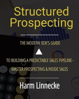 Structured Prospecting: The Modern BDR's Guide to Building a Predictable Sales Pipeline - Master Prospecting & Inside Sales - Harm Linnecke - cover