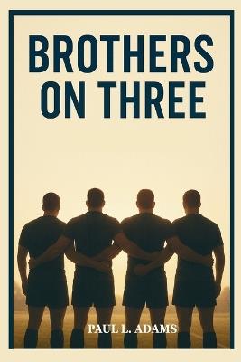 Brothers on Three: The Inspiring Journey of the Army West Point Rugby Team - A Story of Brotherhood, Discipline, and the Pursuit of Greatness - Paul L Adams - cover