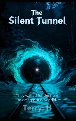 The Silent Tunnel: They waited for the train to emerge. It never did. - Terry H - cover