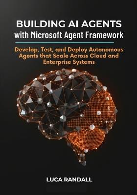 Building AI Agents with Microsoft Agent Framework: Develop, Test, and Deploy Autonomous Agents that Scale Across Cloud and Enterprise Systems - Luca Randall - cover