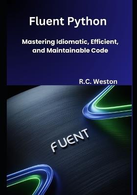 Fluent Python: Mastering Idiomatic, Efficient, and Maintainable Code - R C Weston - cover