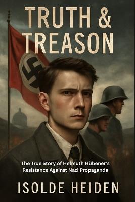 Truth & Treason: The True Story of Helmuth Hübener's Resistance Against Nazi Propaganda - Isolde Heiden - cover