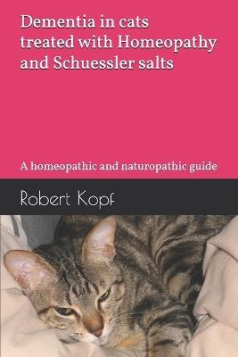 Dementia in cats treated with Homeopathy and Schuessler salts: A homeopathic and naturopathic guide - Robert Kopf - cover