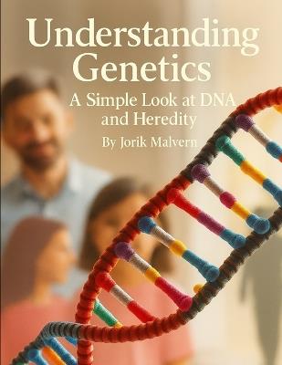 Understanding Genetics: A Simple Look at DNA and Heredity - Jorik Malvern - cover