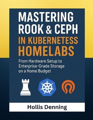 Mastering Rook & Ceph in Kubernetes Homelabs: From Hardware Setup to Enterprise-Grade Storage on a Home Budget - Hollis Denning - cover