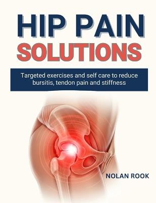 Hip Pain Solutions: Targeted exercises and self-care to reduce bursitis, tendon pain and stiffness - Nolan Rook - cover
