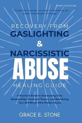 Recovery from Gaslighting and Narcissism Abuse Healing Guide: A Practical Guide to Overcoming Toxic Relationships, Emotional Trauma, and Reclaiming Your Self-Worth After Hidden Abuse - Grace Stone - cover