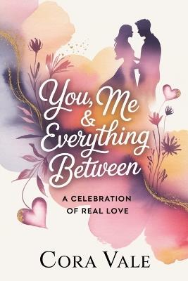 You, Me & Everything Between: A Celebration of Real Love - Cora Vale - cover