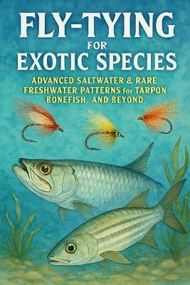 Fly-Tying for Exotic Species: Advanced Saltwater & Rare Freshwater Patterns for Tarpon, Bonefish, and Beyond - Alexander Rhea - cover
