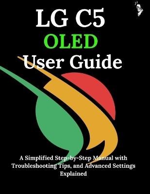 LG C5 OLED User Guide: A Simplified Step-by-Step Manual with Troubleshooting Tips, and Advanced Settings Explained - James G Carlson - cover