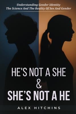 He's NOT a She & She's NOT a He: "Understanding Gender Identity the Science and Reality of Sex and Gender" - Alex Hitchins - cover