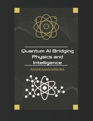 Quantum AI: Bridging Physics and Intelligence - Anshuman Mishra - cover