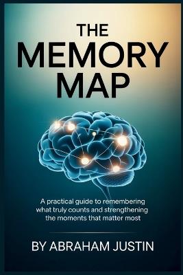 The Memory Map: A Practical Guide to Remembering What Truly Counts and Strengthening the Moments That Matter Most - Abraham Justin - cover