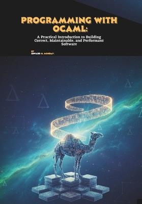 Programming with OCaml: A Practical Introduction to Building Correct, Maintainable, and Performant Software - Edward M Monday - cover