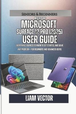 Microsoft Surface Pro 12 (2025) User Guide: Everything You Need to Know to Get Started, and Solve Any Problem- For Beginners and Advanced Users - Liam Vector - cover