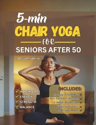 5-Min Chair Yoga for Seniors After 50: Simple Home Exercises to Reclaim Strength, Balance, and Energy in 15 Days - John White - cover