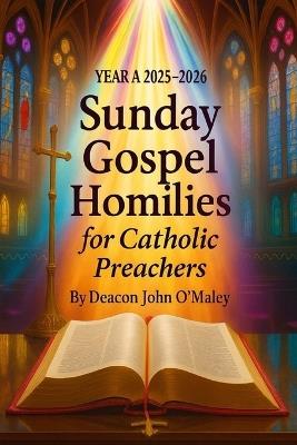 Year A 2025-2026 Sunday Gospel Homilies For Catholic Preachers - Deacon John O'Maley - cover