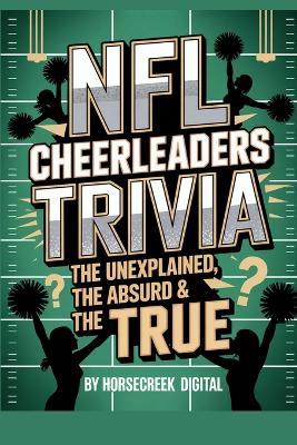 NFL Cheerleaders Trivia: The Unexplained, The Absurd & The True: 1,000 Multiple-Choice Questions Celebrating the Spirit, Scandals & Sparkle of the Sidelines - Horsecreek Digital - cover